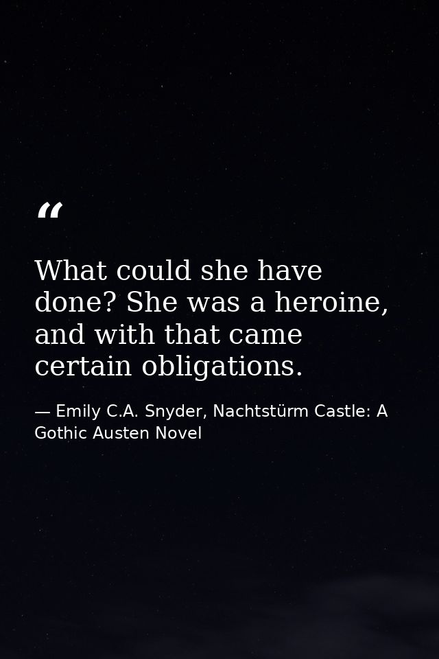 What could she have done? She was a heroine, and with that came certain obligations. — Emily C.A. Snyder, Nachtstürm Castle: A Gothic Austen Novel