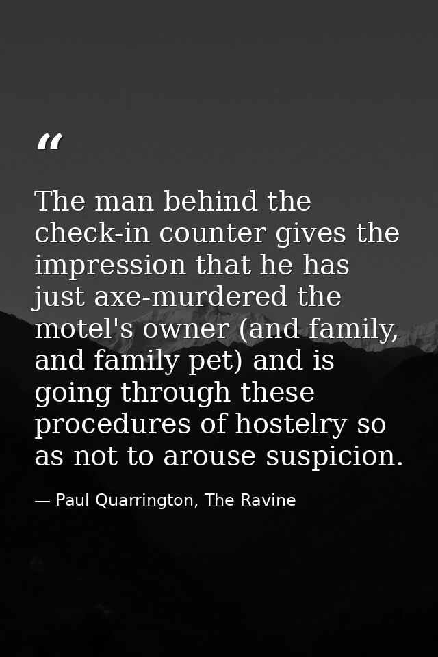 The man behind the check-in counter gives the impression that he has just axe-murdered the motel's owner (and family, an — Paul Quarrington, The Ravine
