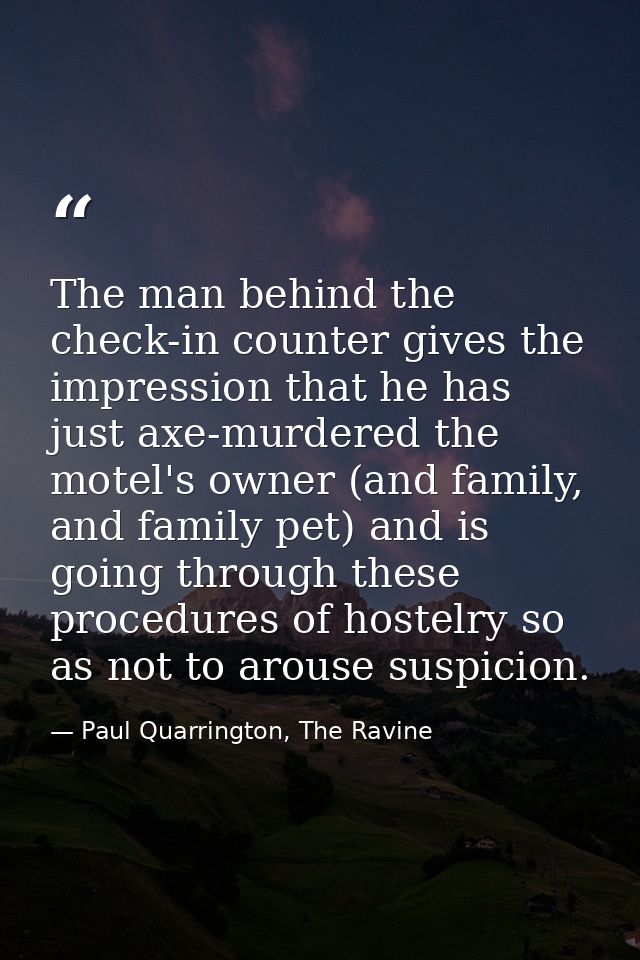 The man behind the check-in counter gives the impression that he has just axe-murdered the motel's owner (and family, an — Paul Quarrington, The Ravine