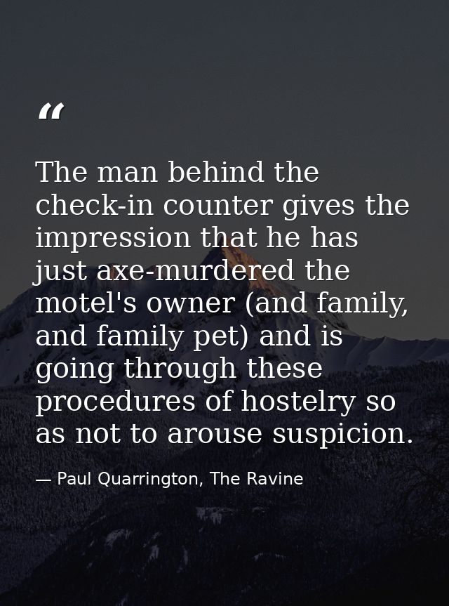 The man behind the check-in counter gives the impression that he has just axe-murdered the motel's owner (and family, an — Paul Quarrington, The Ravine