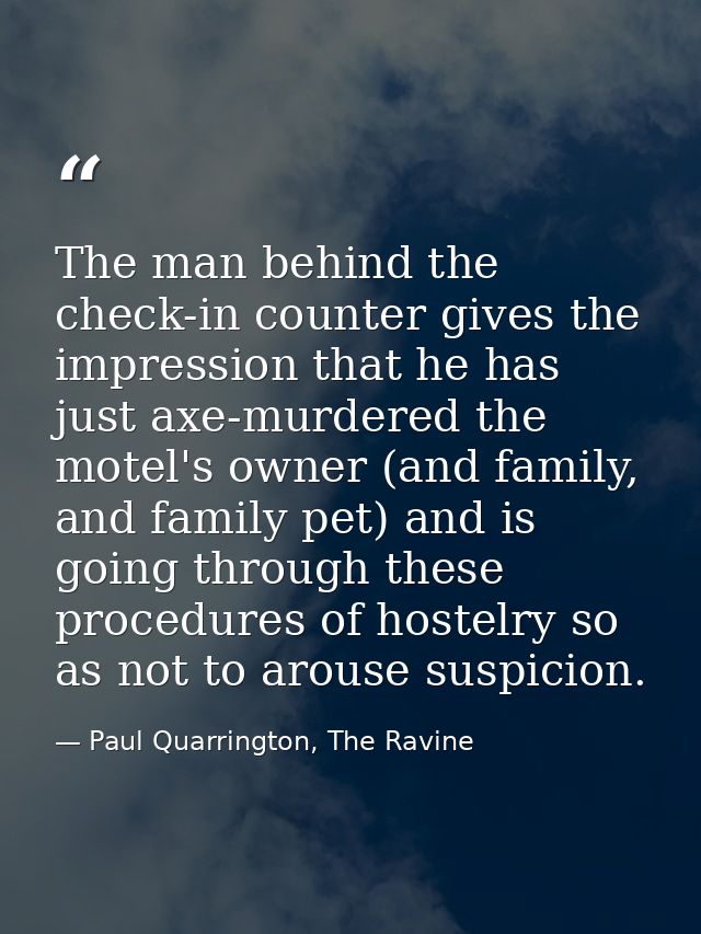 The man behind the check-in counter gives the impression that he has just axe-murdered the motel's owner (and family, an — Paul Quarrington, The Ravine
