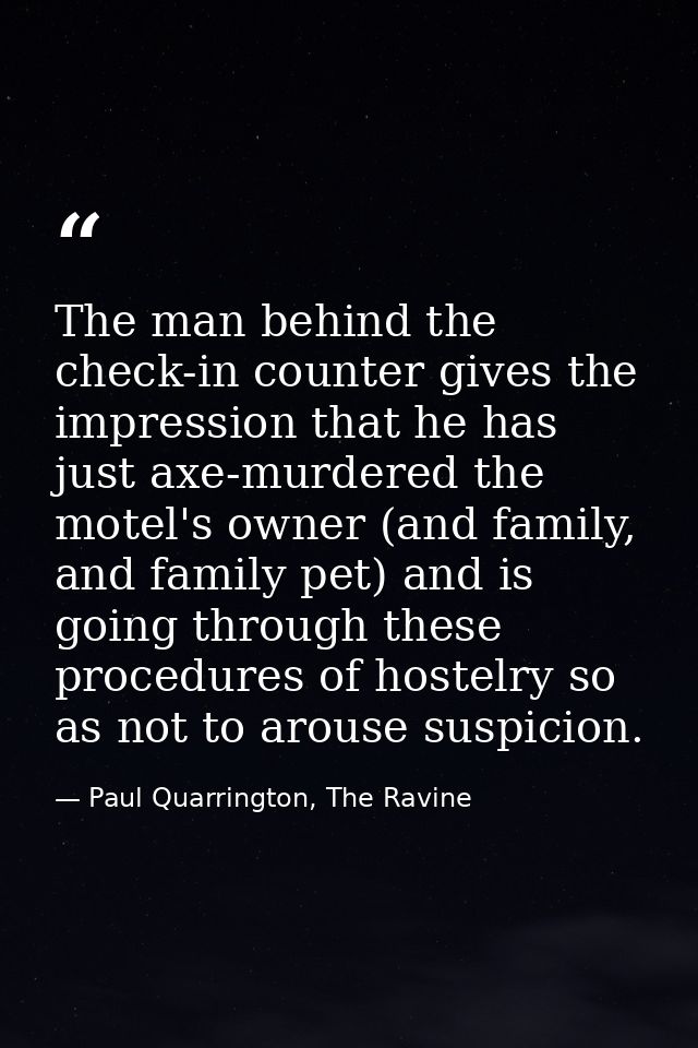 The man behind the check-in counter gives the impression that he has just axe-murdered the motel's owner (and family, an — Paul Quarrington, The Ravine