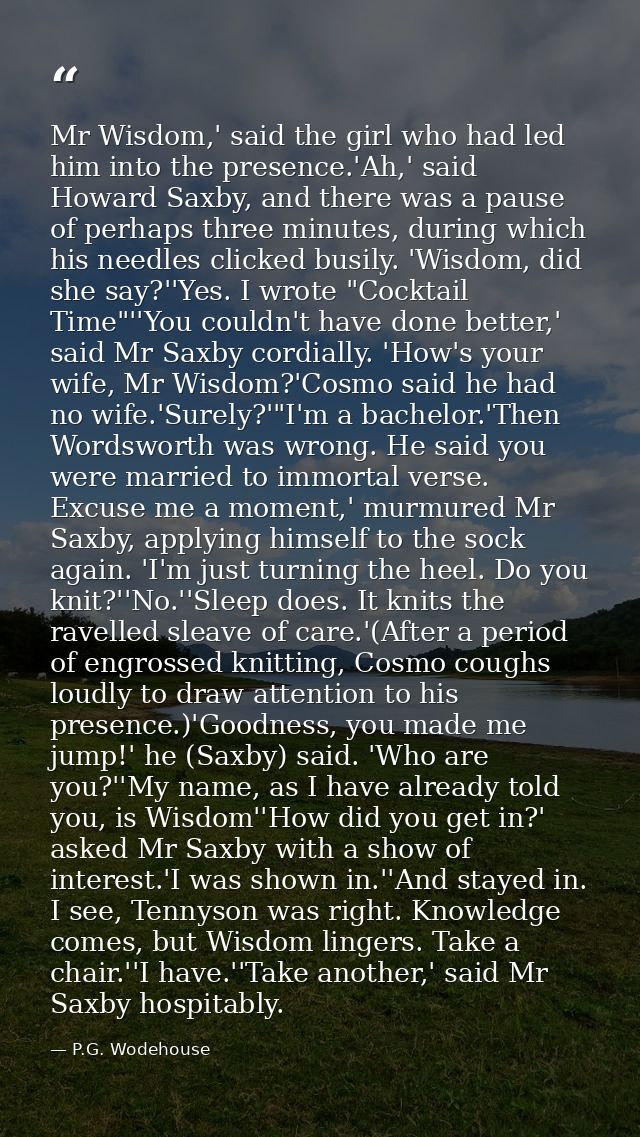 Mr Wisdom,' said the girl who had led him into the presence.'Ah,' said Howard Saxby, and there was a pause of perhaps th — P.G. Wodehouse