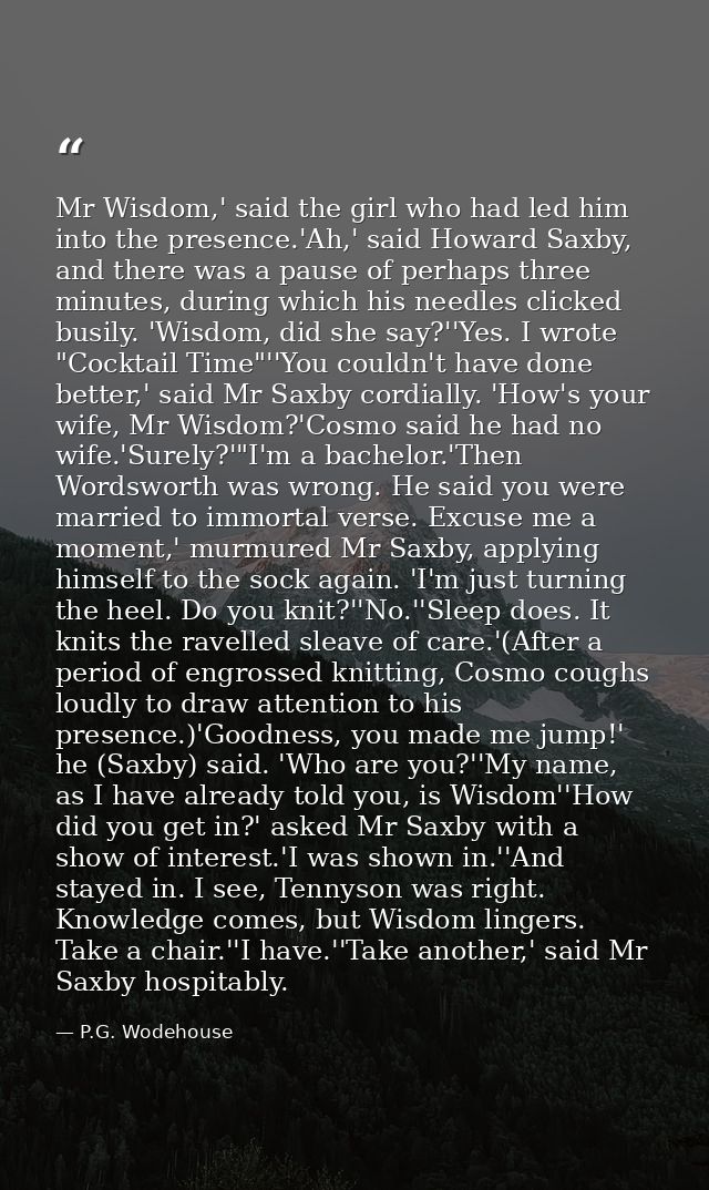 Mr Wisdom,' said the girl who had led him into the presence.'Ah,' said Howard Saxby, and there was a pause of perhaps th — P.G. Wodehouse