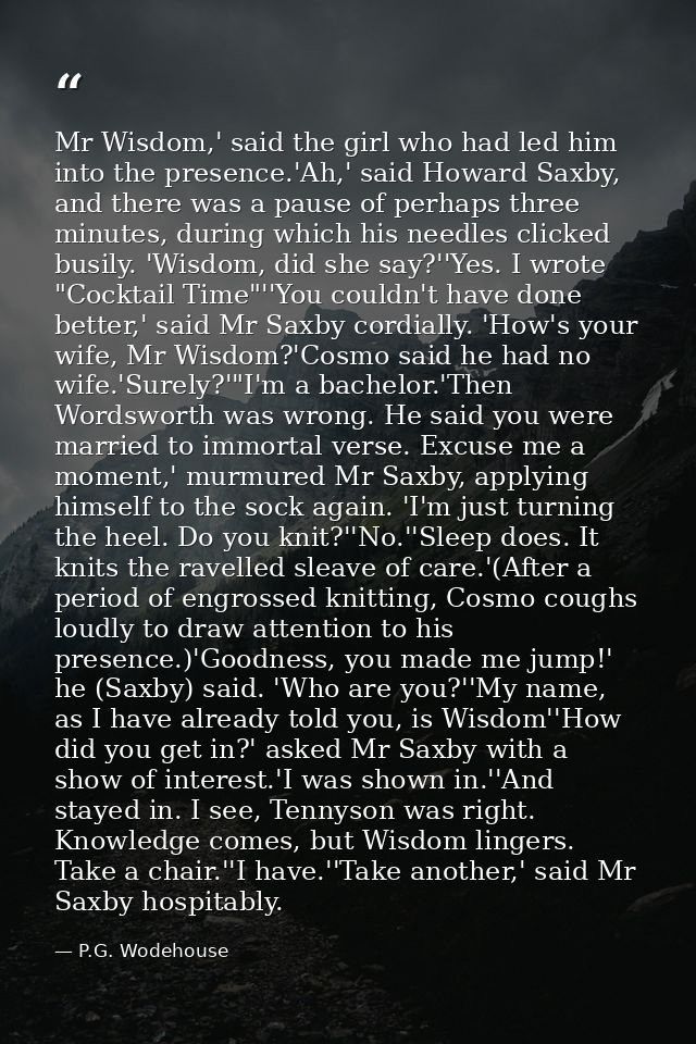 Mr Wisdom,' said the girl who had led him into the presence.'Ah,' said Howard Saxby, and there was a pause of perhaps th — P.G. Wodehouse