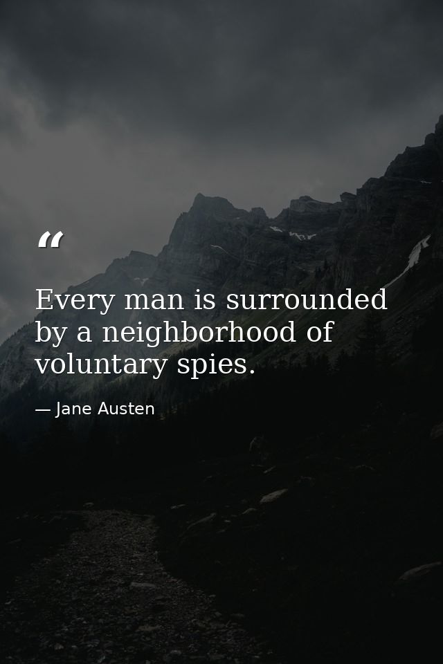 Every man is surrounded by a neighborhood of voluntary spies. — Jane Austen