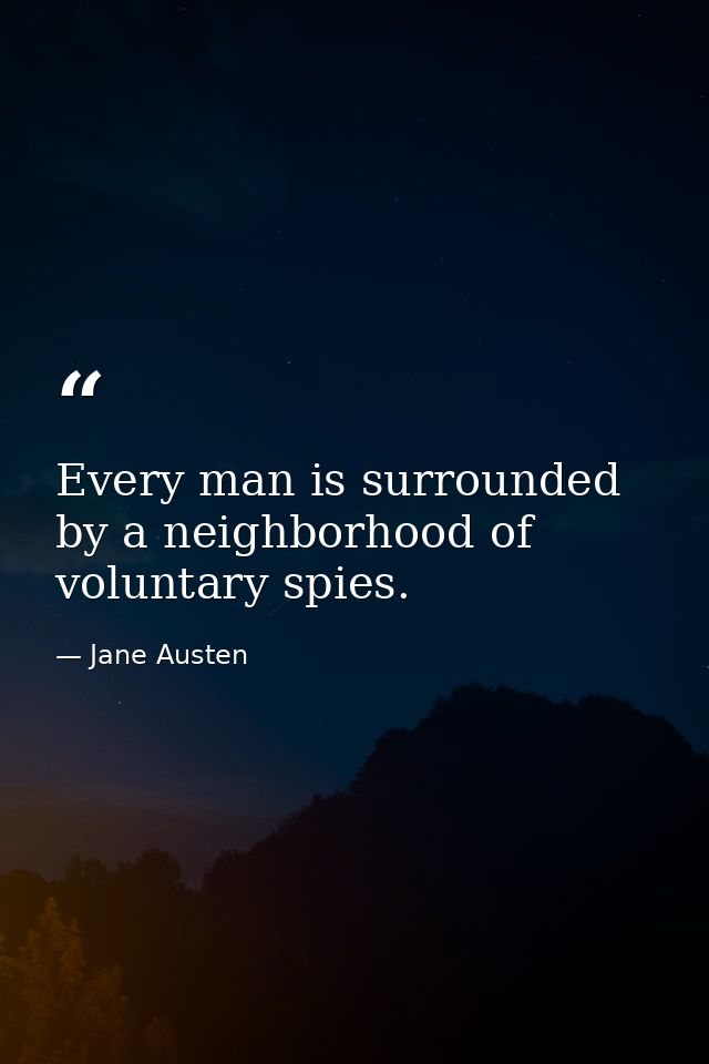 Every man is surrounded by a neighborhood of voluntary spies. — Jane Austen