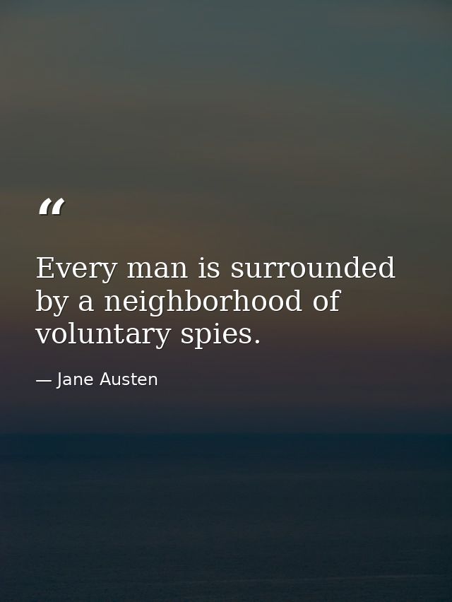 Every man is surrounded by a neighborhood of voluntary spies. — Jane Austen