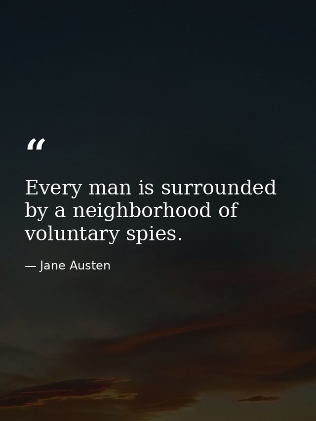 Every man is surrounded by a neighborhood of voluntary spies. — Jane Austen