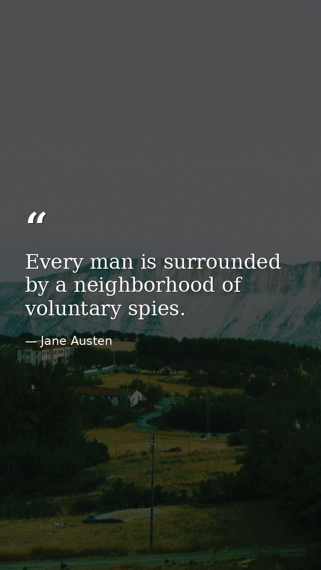 Every man is surrounded by a neighborhood of voluntary spies. — Jane Austen