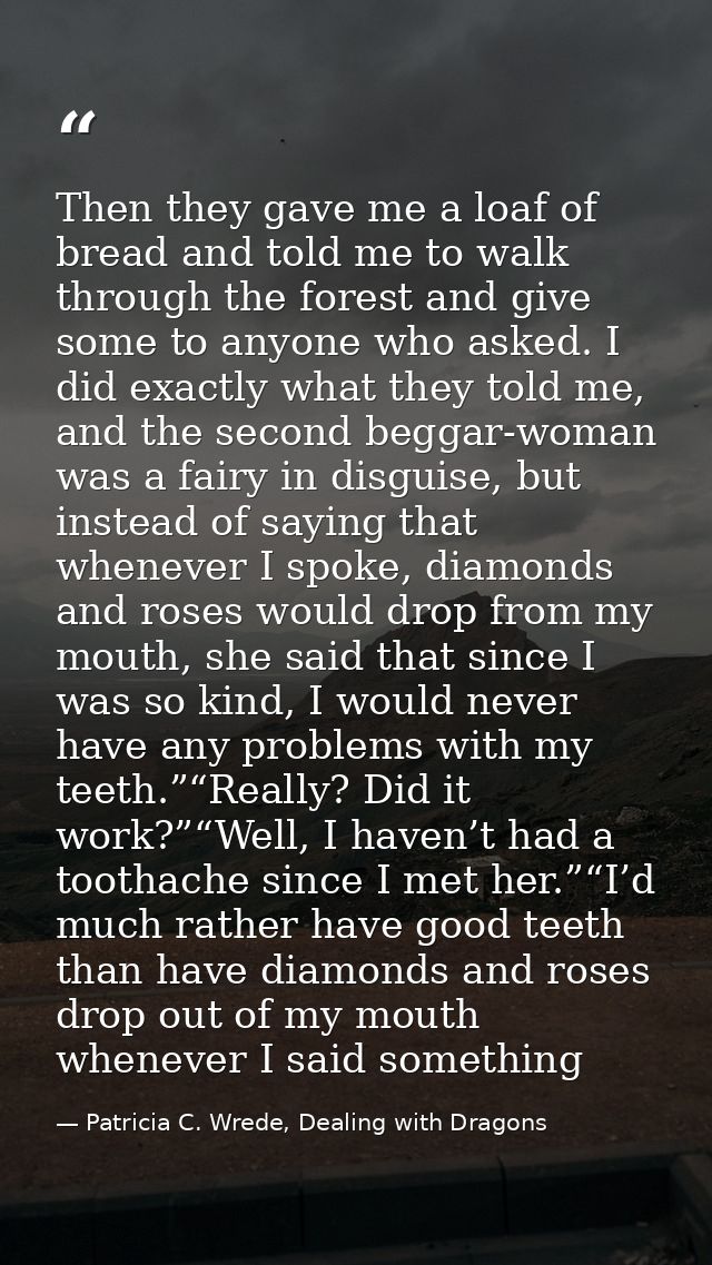 Then they gave me a loaf of bread and told me to walk through the forest and give some to anyone who asked. I did exactl — Patricia C. Wrede, Dealing with Dragons
