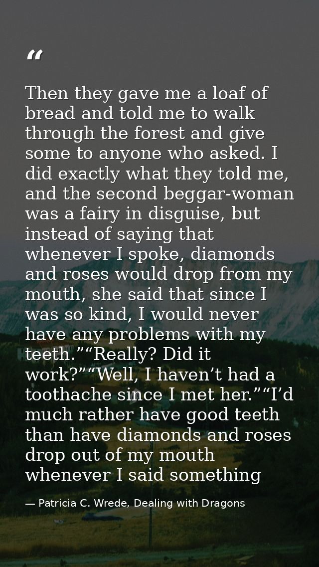 Then they gave me a loaf of bread and told me to walk through the forest and give some to anyone who asked. I did exactl — Patricia C. Wrede, Dealing with Dragons