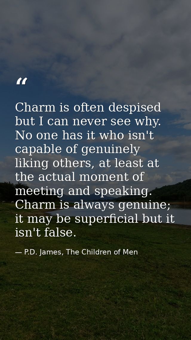 Charm is often despised but I can never see why. No one has it who isn't capable of genuinely liking others, at least at — P.D. James, The Children of Men