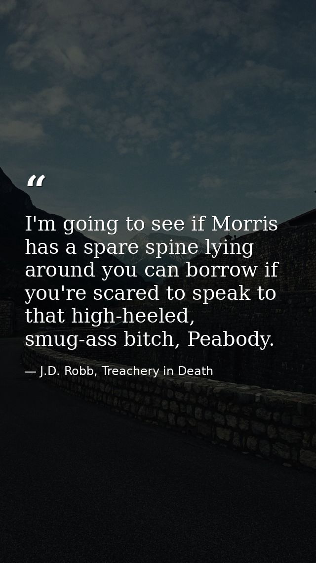 I'm going to see if Morris has a spare spine lying around you can borrow if you're scared to speak to that high-heeled,  — J.D. Robb, Treachery in Death