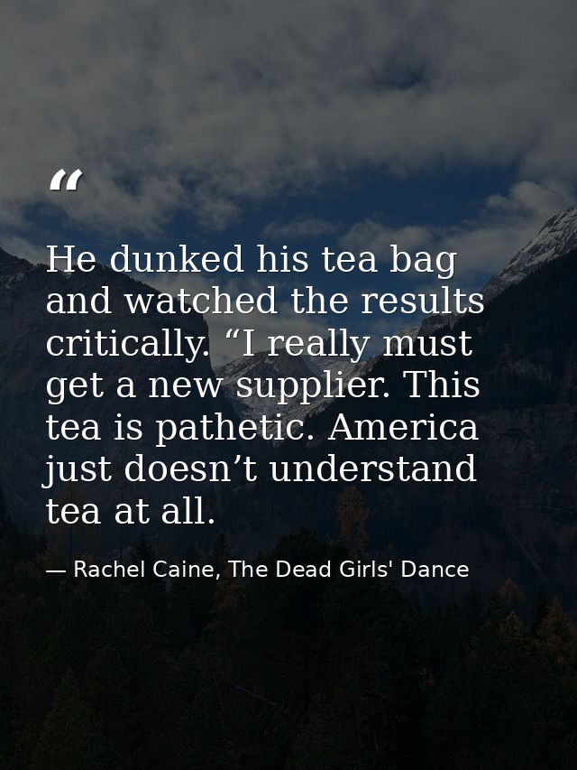 He dunked his tea bag and watched the results critically. “I really must get a new supplier. This tea is pathetic. Ameri — Rachel Caine, The Dead Girls' Dance