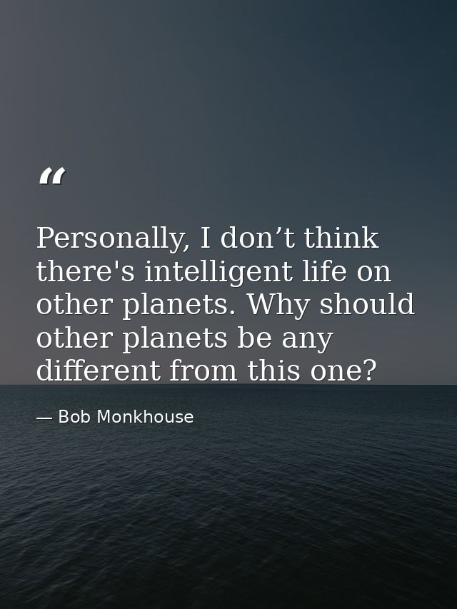 Personally, I don’t think there's intelligent life on other planets. Why should other planets be any different from this — Bob Monkhouse