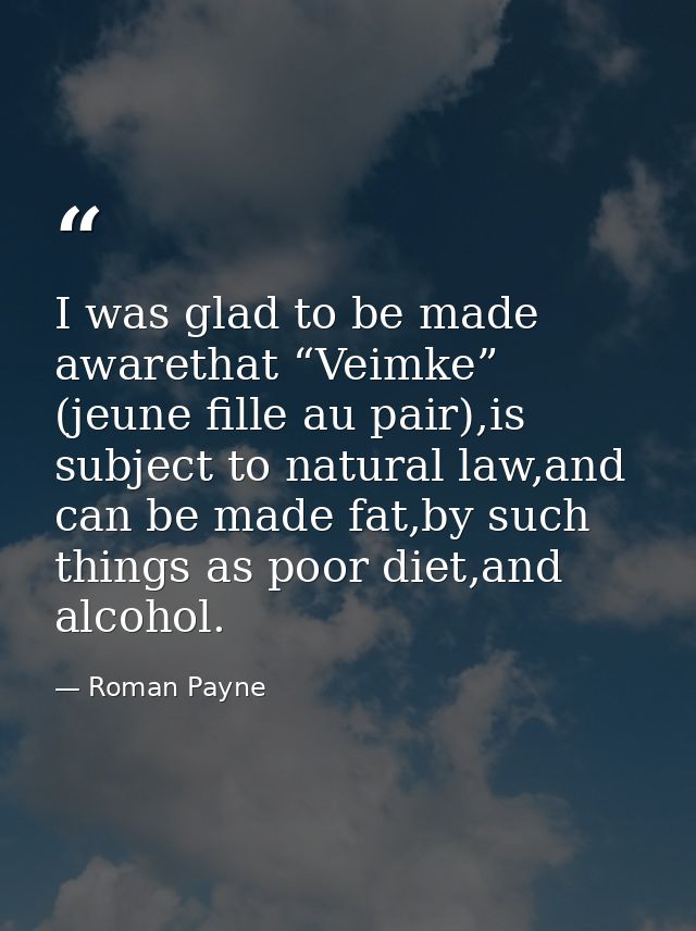 I was glad to be made awarethat “Veimke” (jeune fille au pair),is subject to natural law,and can be made fat,by such thi — Roman Payne
