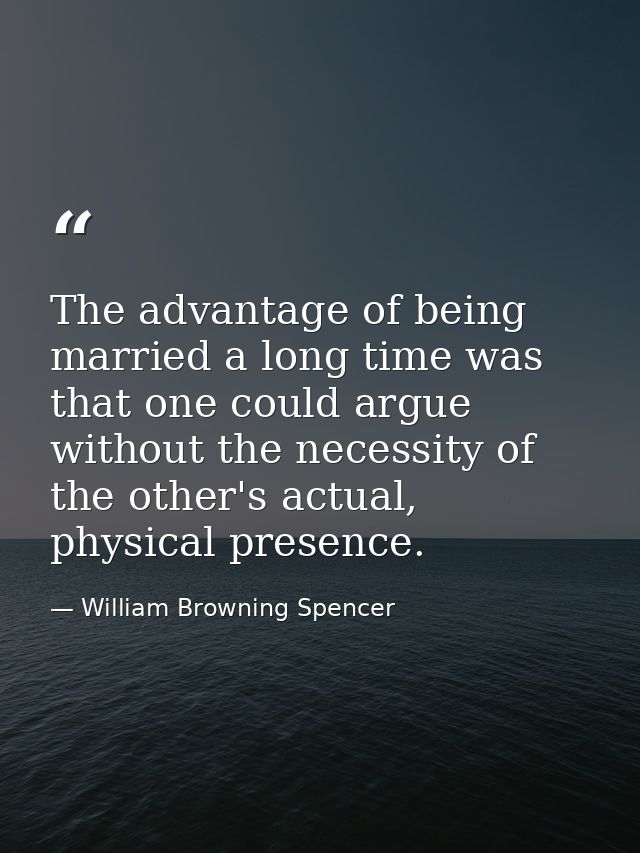 The advantage of being married a long time was that one could argue without the necessity of the other's actual, physica — William Browning Spencer