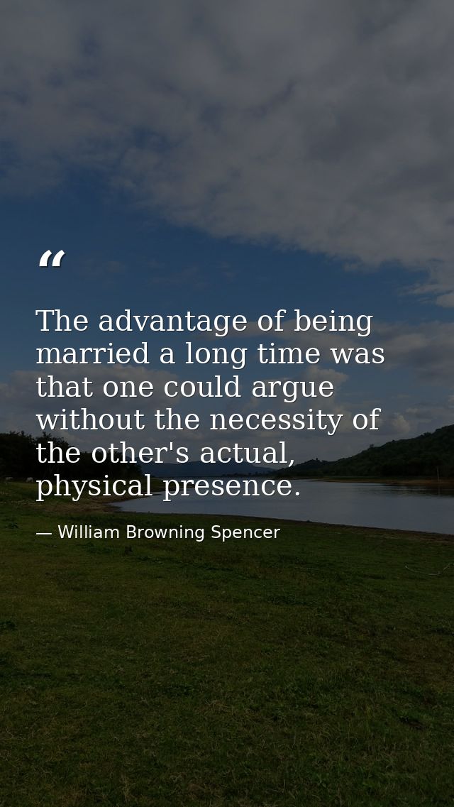 The advantage of being married a long time was that one could argue without the necessity of the other's actual, physica — William Browning Spencer