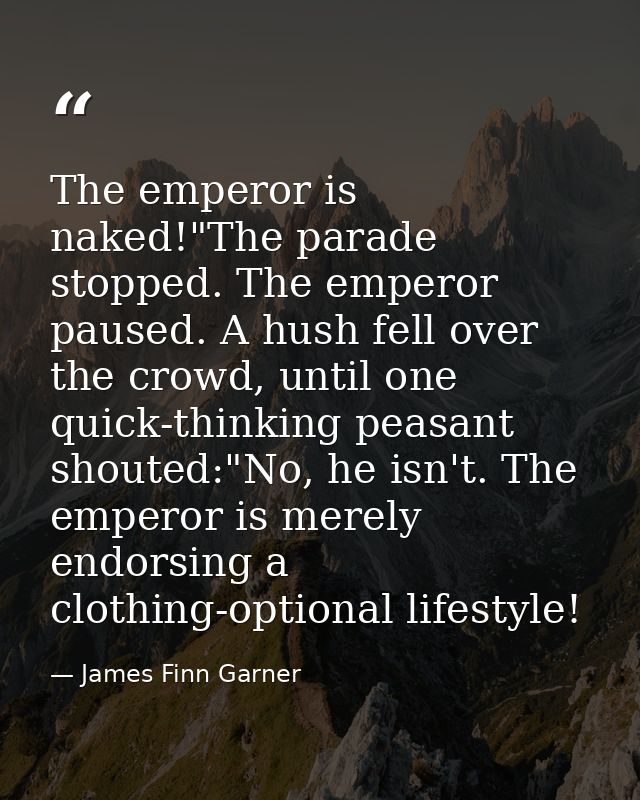 The emperor is naked!"The parade stopped. The emperor paused. A hush fell over the crowd, until one quick-thinking peasa — James Finn Garner