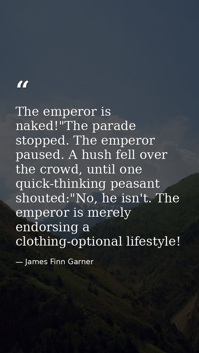 The emperor is naked!"The parade stopped. The emperor paused. A hush fell over the crowd, until one quick-thinking peasa — James Finn Garner
