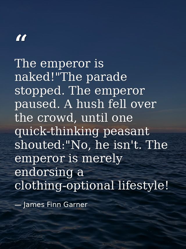 The emperor is naked!"The parade stopped. The emperor paused. A hush fell over the crowd, until one quick-thinking peasa — James Finn Garner