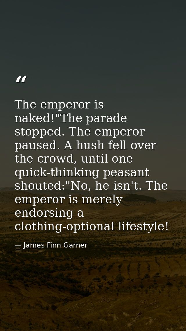 The emperor is naked!"The parade stopped. The emperor paused. A hush fell over the crowd, until one quick-thinking peasa — James Finn Garner