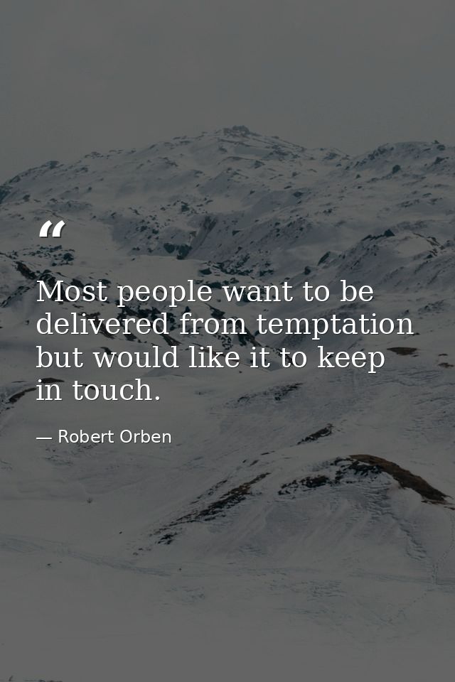 Most people want to be delivered from temptation but would like it to keep in touch. — Robert Orben