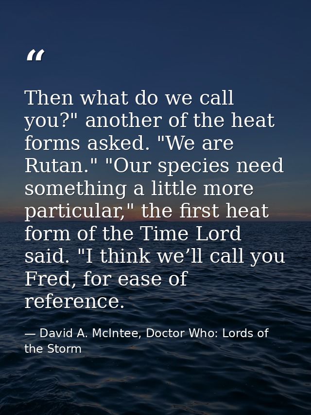 Then what do we call you?" another of the heat forms asked. "We are Rutan." "Our species need something a little more pa — David A. McIntee, Doctor Who: Lords of the Storm
