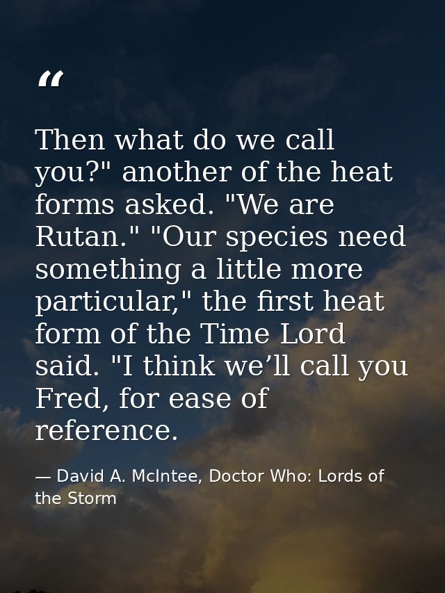 Then what do we call you?" another of the heat forms asked. "We are Rutan." "Our species need something a little more pa — David A. McIntee, Doctor Who: Lords of the Storm