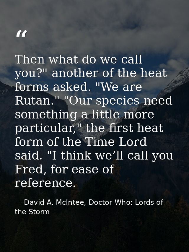Then what do we call you?" another of the heat forms asked. "We are Rutan." "Our species need something a little more pa — David A. McIntee, Doctor Who: Lords of the Storm