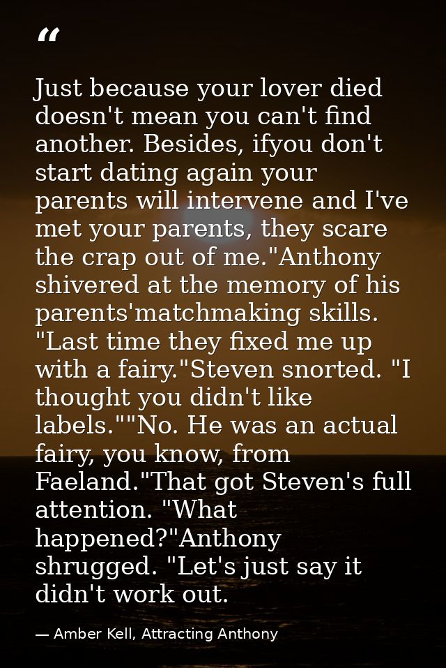 Just because your lover died doesn't mean you can't find another. Besides, ifyou don't start dating again your parents w — Amber Kell, Attracting Anthony