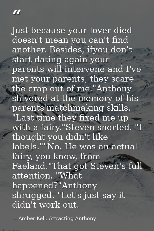 Just because your lover died doesn't mean you can't find another. Besides, ifyou don't start dating again your parents w — Amber Kell, Attracting Anthony
