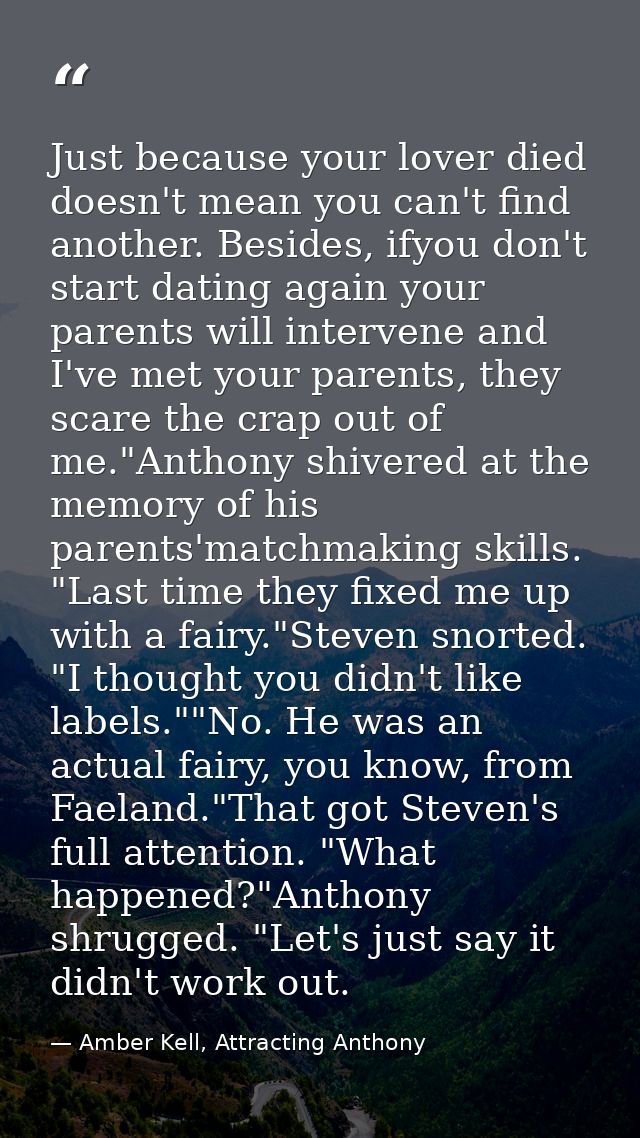 Just because your lover died doesn't mean you can't find another. Besides, ifyou don't start dating again your parents w — Amber Kell, Attracting Anthony
