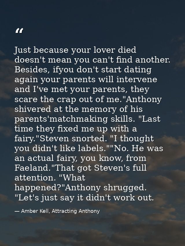 Just because your lover died doesn't mean you can't find another. Besides, ifyou don't start dating again your parents w — Amber Kell, Attracting Anthony