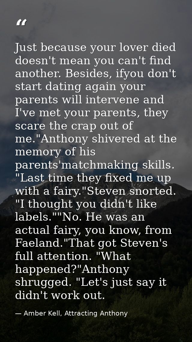 Just because your lover died doesn't mean you can't find another. Besides, ifyou don't start dating again your parents w — Amber Kell, Attracting Anthony