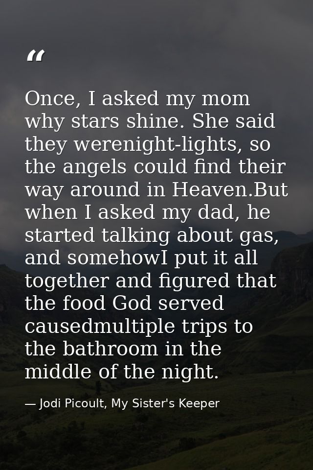Once, I asked my mom why stars shine. She said they werenight-lights, so the angels could find their way around in Heave — Jodi Picoult, My Sister's Keeper