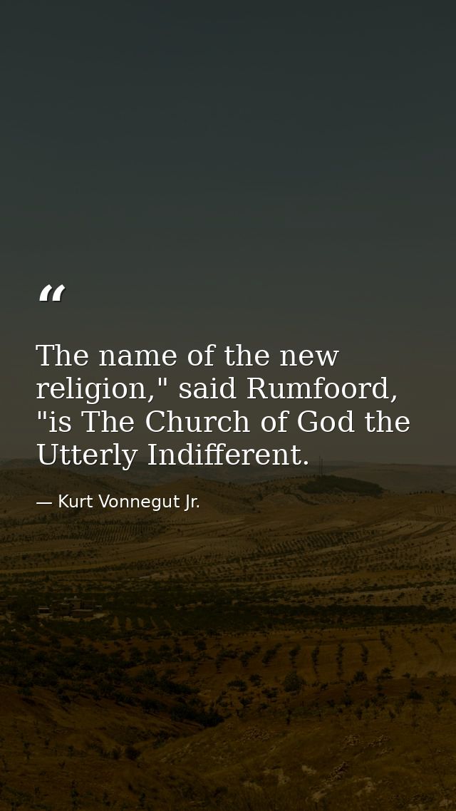 The name of the new religion," said Rumfoord, "is The Church of God the Utterly Indifferent. — Kurt Vonnegut Jr.