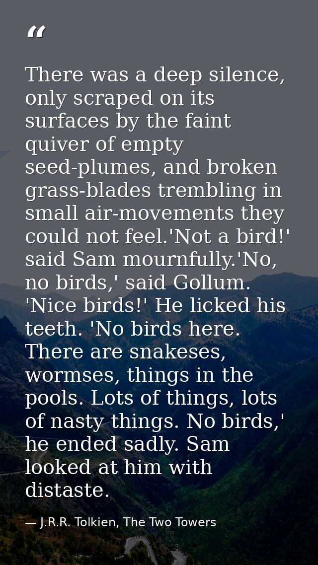 There was a deep silence, only scraped on its surfaces by the faint quiver of empty seed-plumes, and broken grass-blades — J.R.R. Tolkien, The Two Towers