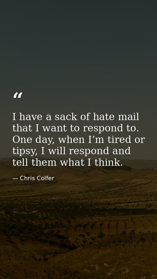 I have a sack of hate mail that I want to respond to. One day, when I’m tired or tipsy, I will respond and tell them wha — Chris Colfer