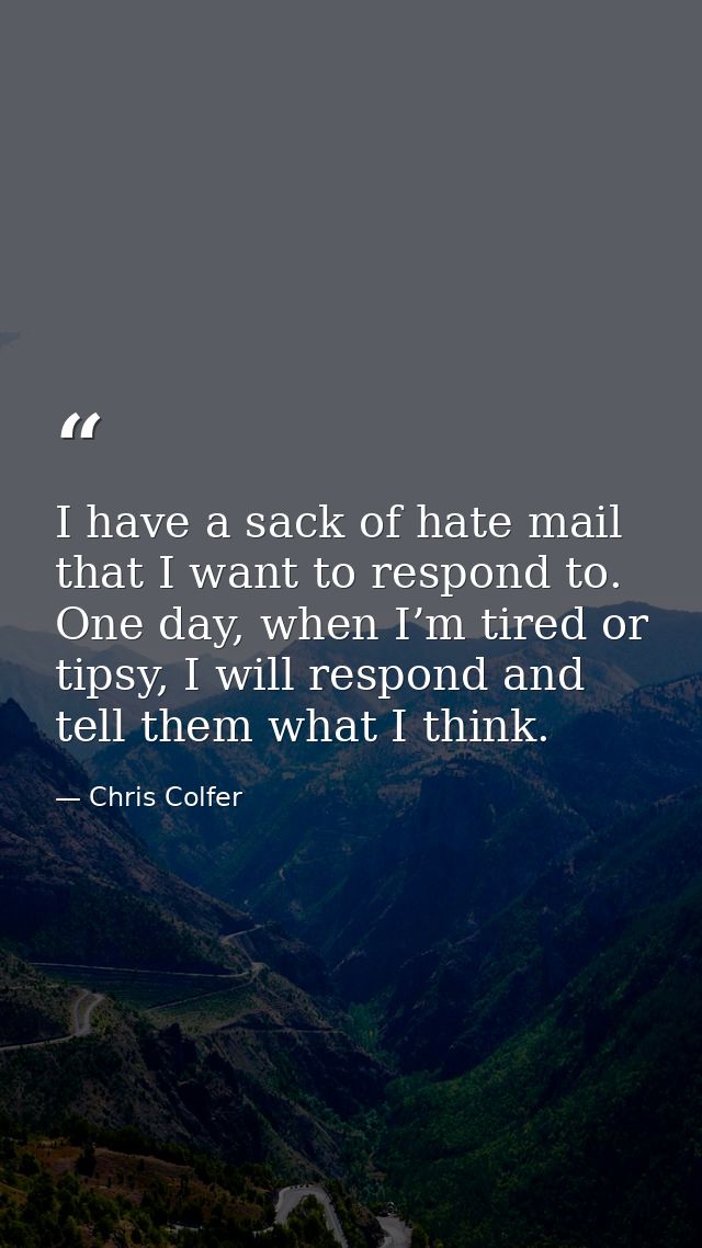 I have a sack of hate mail that I want to respond to. One day, when I’m tired or tipsy, I will respond and tell them wha — Chris Colfer