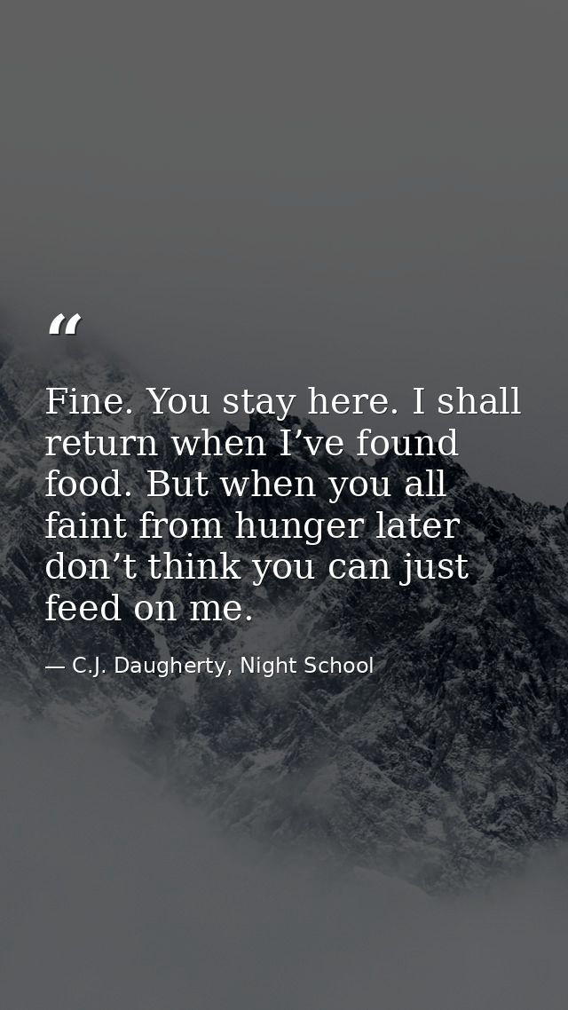 Fine. You stay here. I shall return when I’ve found food. But when you all faint from hunger later don’t think you can j — C.J. Daugherty, Night School