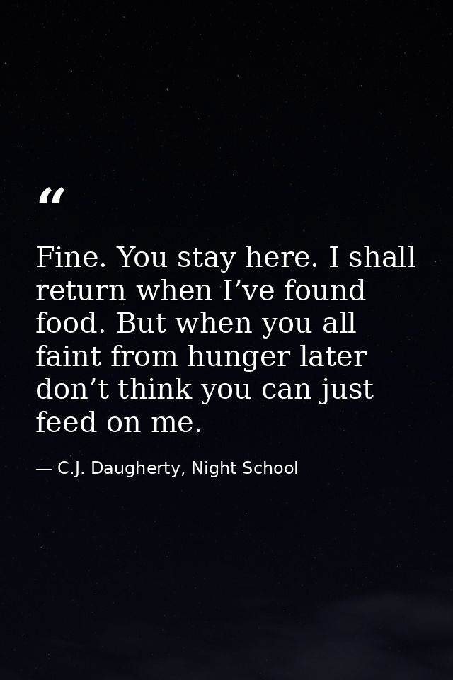 Fine. You stay here. I shall return when I’ve found food. But when you all faint from hunger later don’t think you can j — C.J. Daugherty, Night School