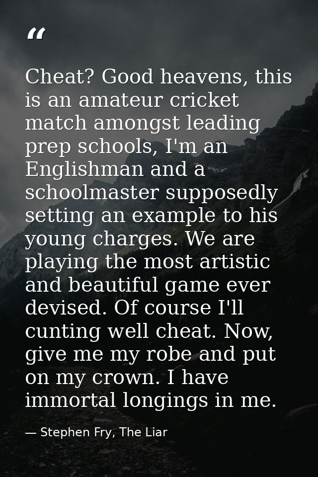 Cheat? Good heavens, this is an amateur cricket match amongst leading prep schools, I'm an Englishman and a schoolmaster — Stephen Fry, The Liar