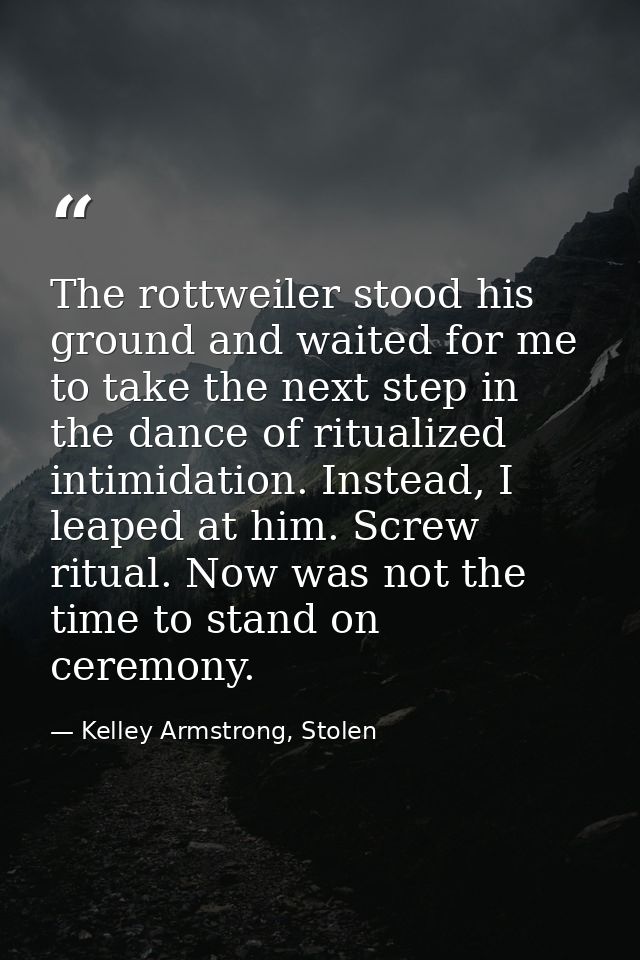 The rottweiler stood his ground and waited for me to take the next step in the dance of ritualized intimidation. Instead — Kelley Armstrong, Stolen