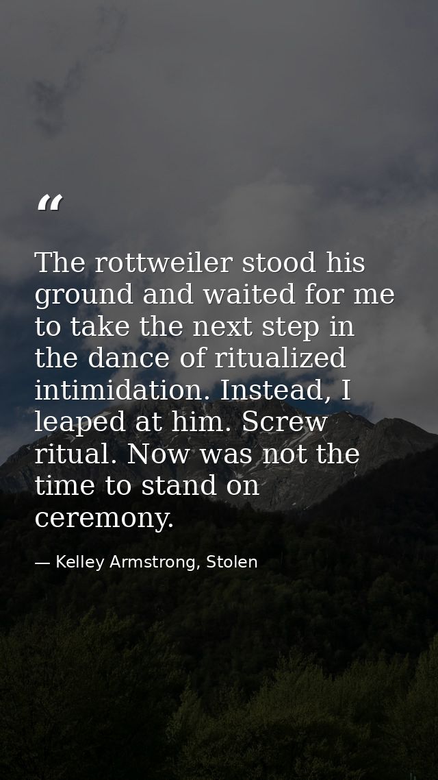 The rottweiler stood his ground and waited for me to take the next step in the dance of ritualized intimidation. Instead — Kelley Armstrong, Stolen