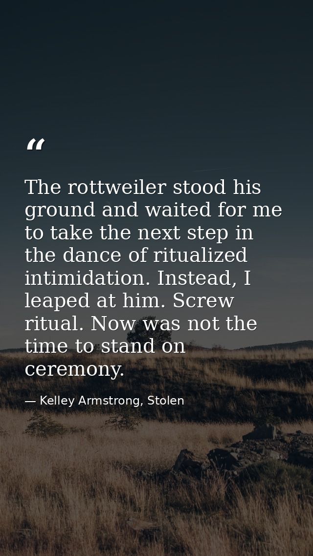 The rottweiler stood his ground and waited for me to take the next step in the dance of ritualized intimidation. Instead — Kelley Armstrong, Stolen