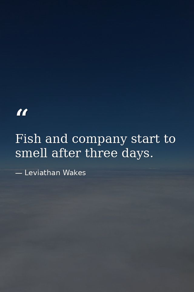 Fish and company start to smell after three days. — Leviathan Wakes