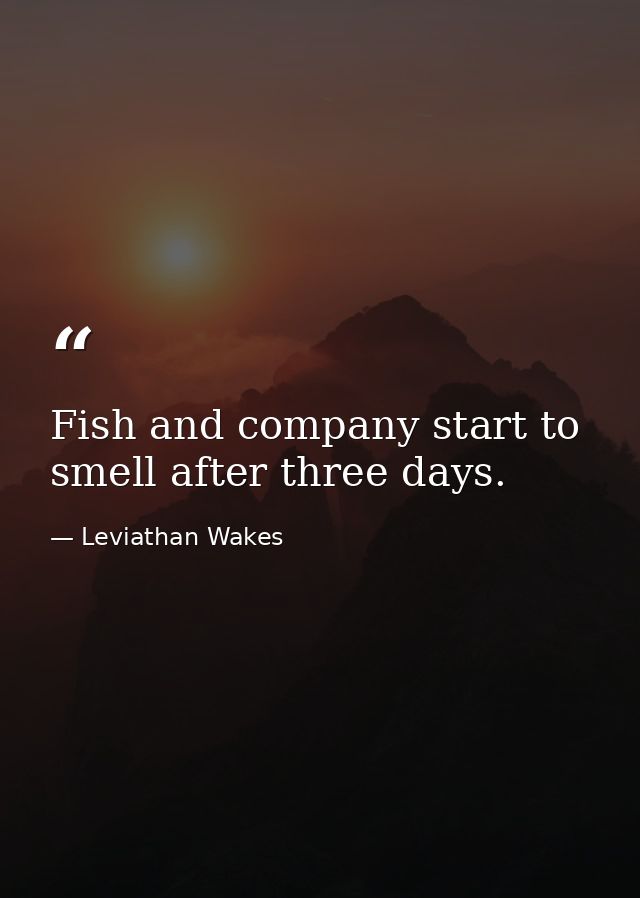Fish and company start to smell after three days. — Leviathan Wakes