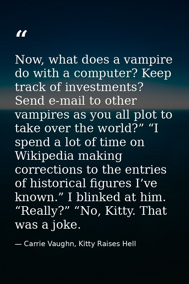 Now, what does a vampire do with a computer? Keep track of investments? Send e-mail to other vampires as you all plot to — Carrie Vaughn, Kitty Raises Hell
